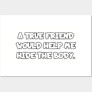 A true friend would help me hide the body. Posters and Art